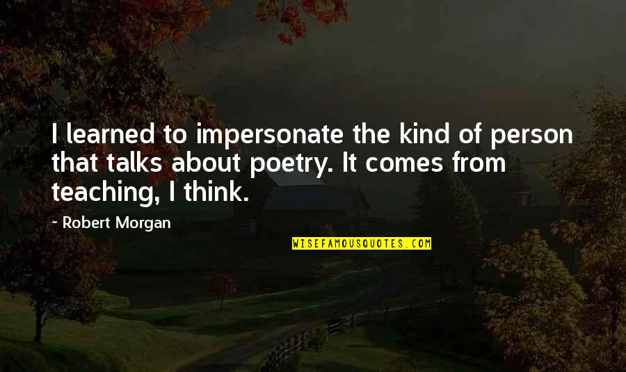 Luces Camara Quotes By Robert Morgan: I learned to impersonate the kind of person Luces Camara Quotes By Robert Morgan: I learned to impersonate the kind of person