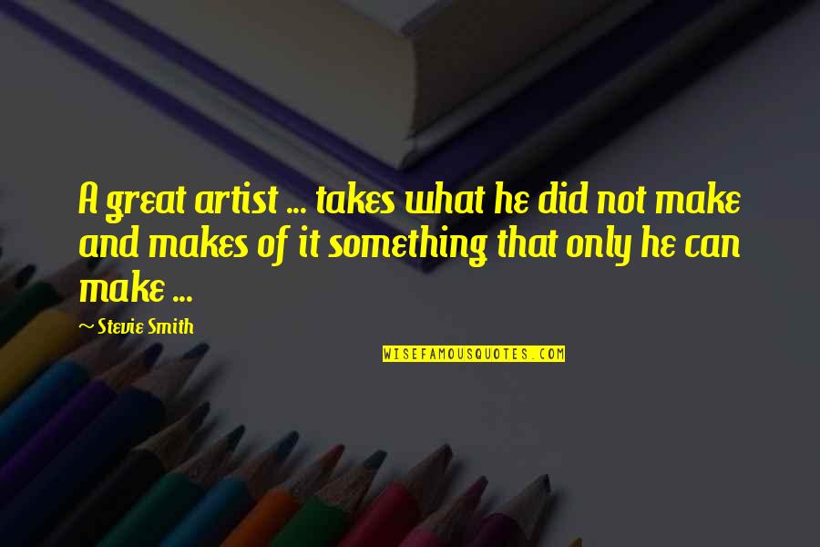 Luces Camara Quotes By Stevie Smith: A great artist ... takes what he did Luces Camara Quotes By Stevie Smith: A great artist ... takes what he did