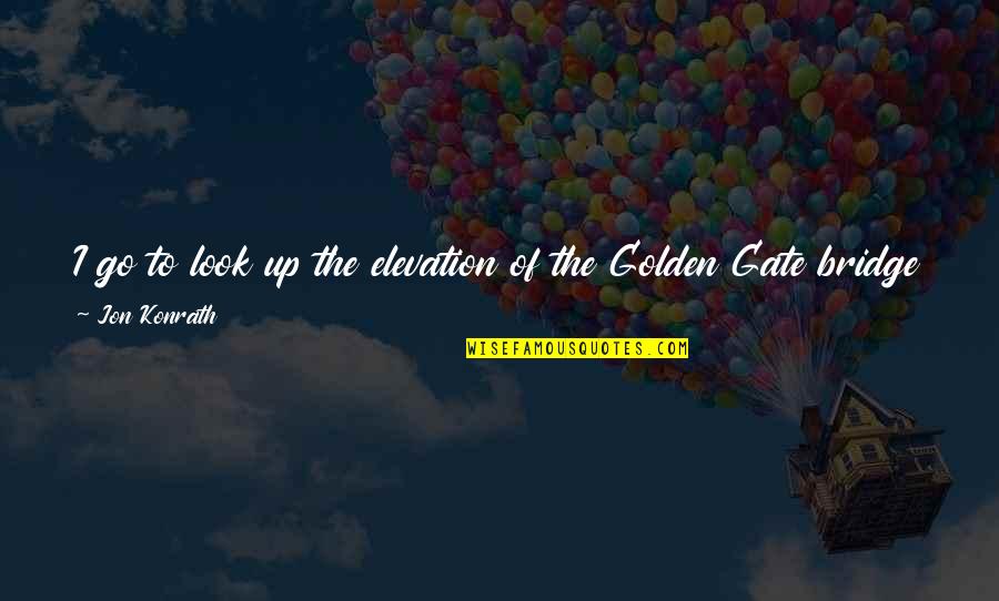 Lucha Libre Quotes By Jon Konrath: I go to look up the elevation of Lucha Libre Quotes By Jon Konrath: I go to look up the elevation of