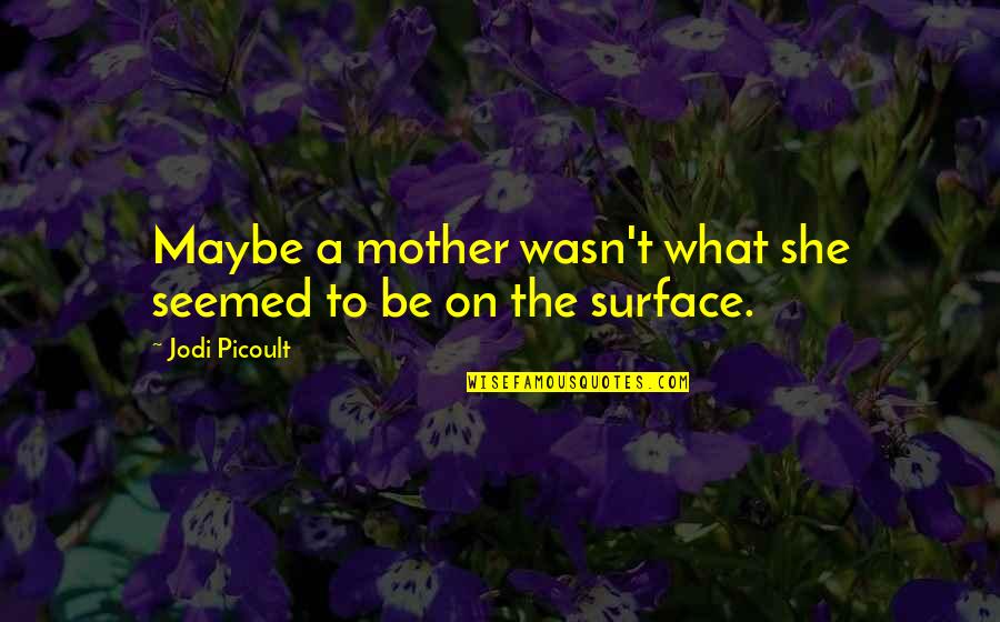 Luchadores Quotes By Jodi Picoult: Maybe a mother wasn't what she seemed to