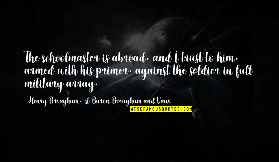 Lucharon Sintesis Quotes By Henry Brougham, 1st Baron Brougham And Vaux: The schoolmaster is abroad, and I trust to Lucharon Sintesis Quotes By Henry Brougham, 1st Baron Brougham And Vaux: The schoolmaster is abroad, and I trust to