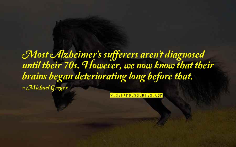 Lucharon Sintesis Quotes By Michael Greger: Most Alzheimer's sufferers aren't diagnosed until their 70s. Lucharon Sintesis Quotes By Michael Greger: Most Alzheimer's sufferers aren't diagnosed until their 70s.