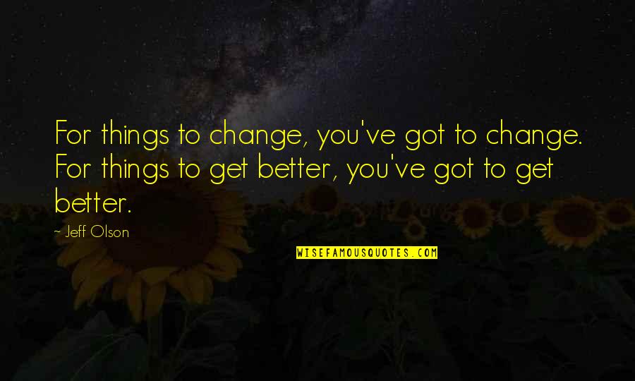 Luchart Quotes By Jeff Olson: For things to change, you've got to change. Luchart Quotes By Jeff Olson: For things to change, you've got to change.