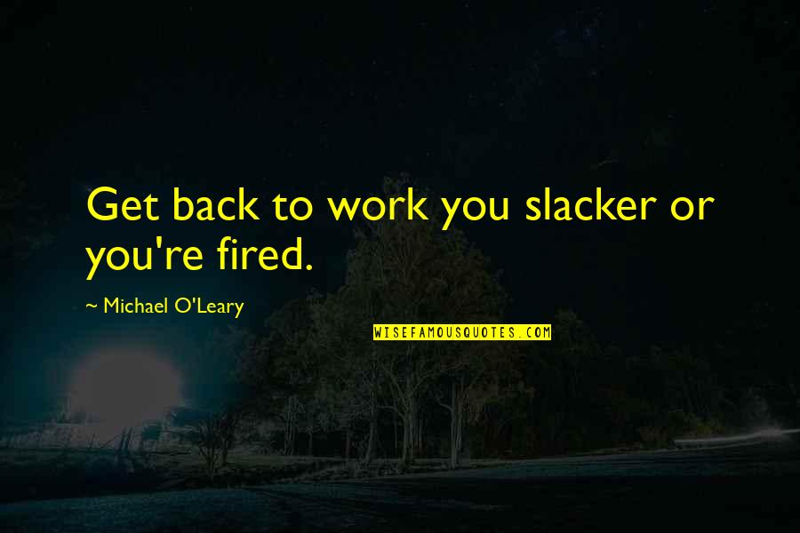 Lucherini Blakesley Quotes By Michael O'Leary: Get back to work you slacker or you're Lucherini Blakesley Quotes By Michael O'Leary: Get back to work you slacker or you're