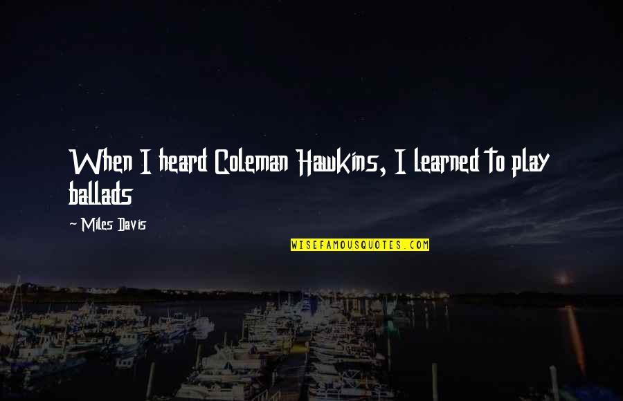 Luchese Quotes By Miles Davis: When I heard Coleman Hawkins, I learned to Luchese Quotes By Miles Davis: When I heard Coleman Hawkins, I learned to