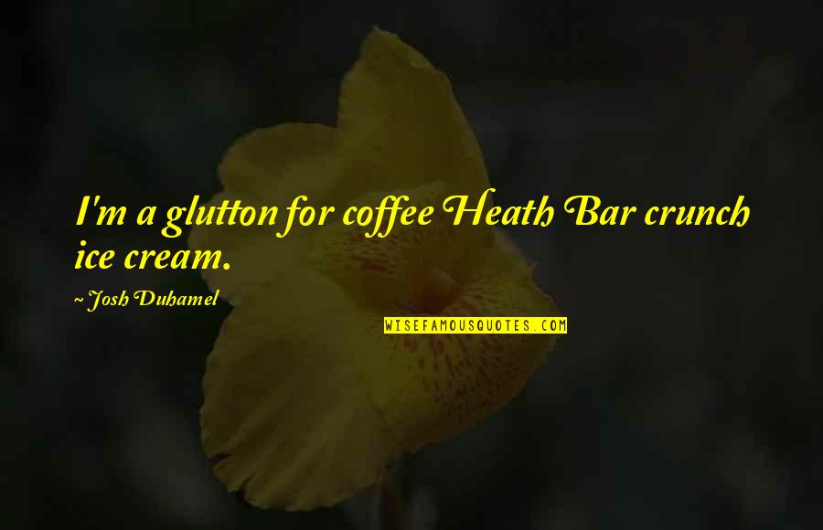 Luchia Johnson Quotes By Josh Duhamel: I'm a glutton for coffee Heath Bar crunch