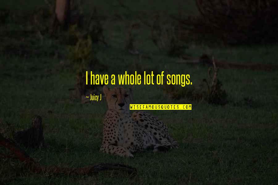 Luchtdruk Quotes By Juicy J: I have a whole lot of songs. Luchtdruk Quotes By Juicy J: I have a whole lot of songs.