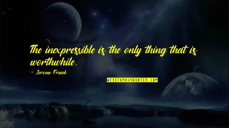 Luchterhand Quotes By Jerome Frank: The inexpressible is the only thing that is