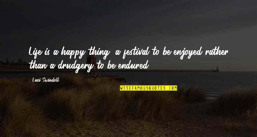 Luci Quotes By Luci Swindoll: Life is a happy thing, a festival to Luci Quotes By Luci Swindoll: Life is a happy thing, a festival to