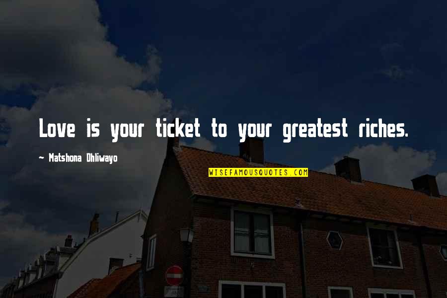 Luci Quotes By Matshona Dhliwayo: Love is your ticket to your greatest riches. Luci Quotes By Matshona Dhliwayo: Love is your ticket to your greatest riches.