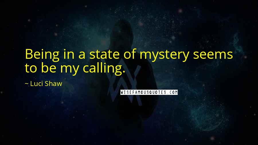 Luci Shaw quotes: Being in a state of mystery seems to be my calling.