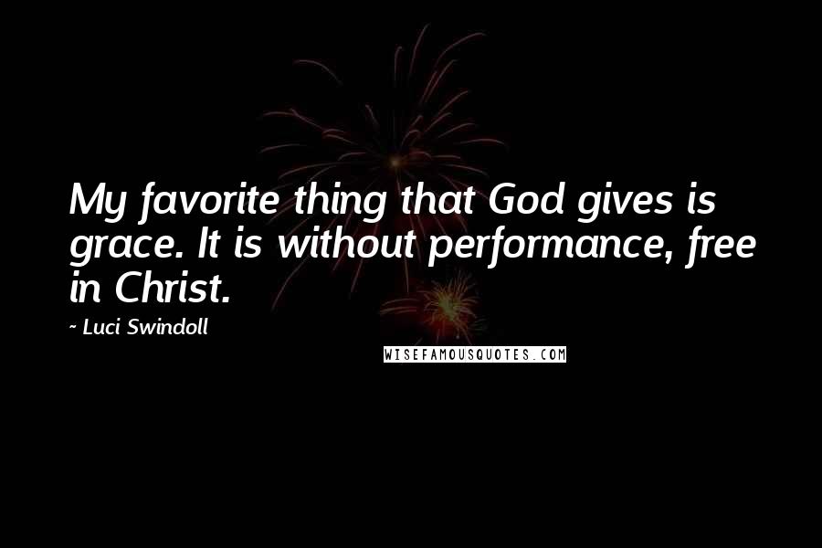 Luci Swindoll quotes: My favorite thing that God gives is grace. It is without performance, free in Christ.