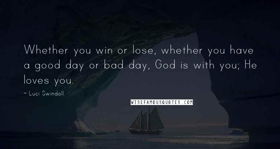 Luci Swindoll quotes: Whether you win or lose, whether you have a good day or bad day, God is with you; He loves you.
