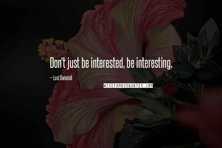 Luci Swindoll quotes: Don't just be interested, be interesting.