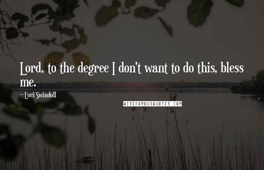 Luci Swindoll quotes: Lord, to the degree I don't want to do this, bless me.