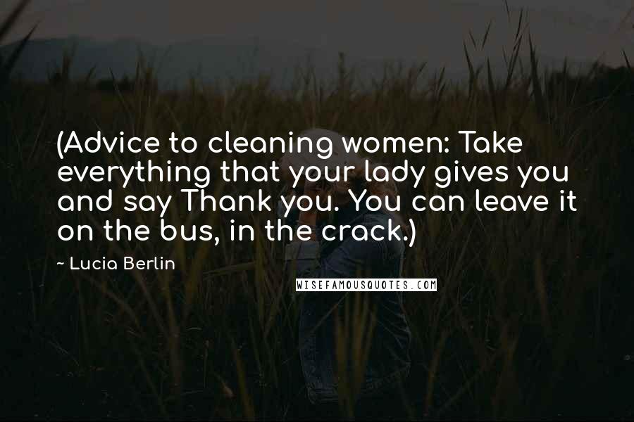 Lucia Berlin quotes: (Advice to cleaning women: Take everything that your lady gives you and say Thank you. You can leave it on the bus, in the crack.)