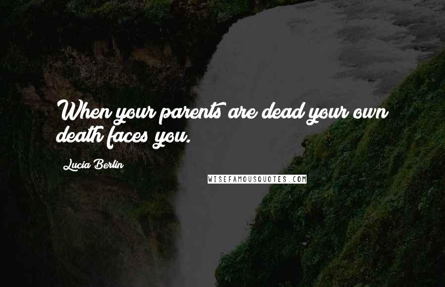 Lucia Berlin quotes: When your parents are dead your own death faces you.