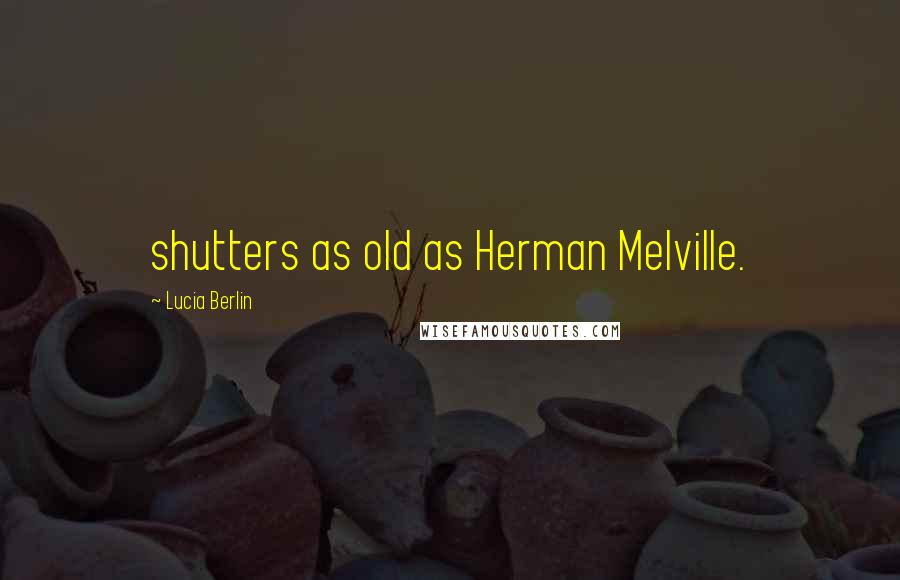 Lucia Berlin quotes: shutters as old as Herman Melville.