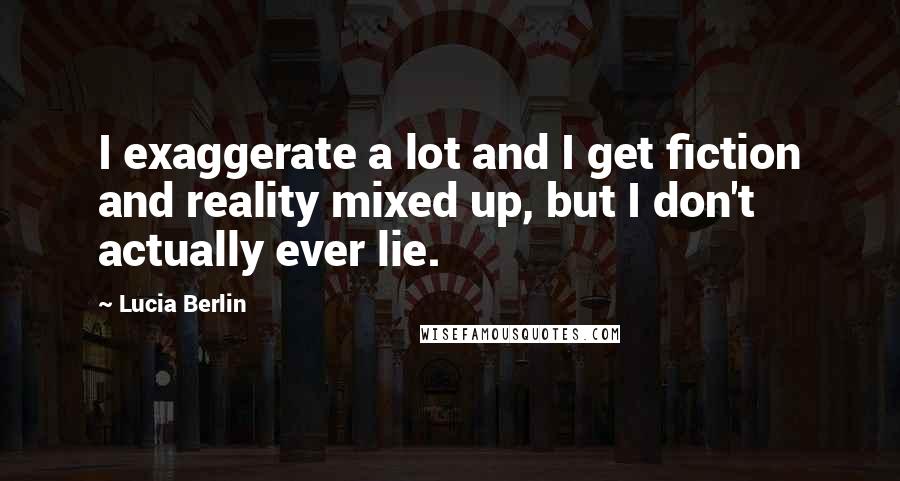 Lucia Berlin quotes: I exaggerate a lot and I get fiction and reality mixed up, but I don't actually ever lie.