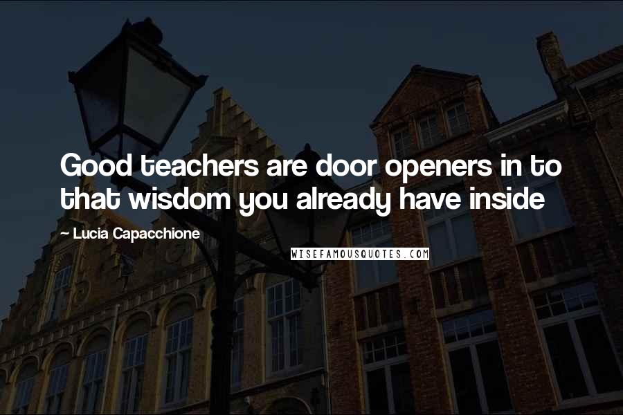 Lucia Capacchione quotes: Good teachers are door openers in to that wisdom you already have inside