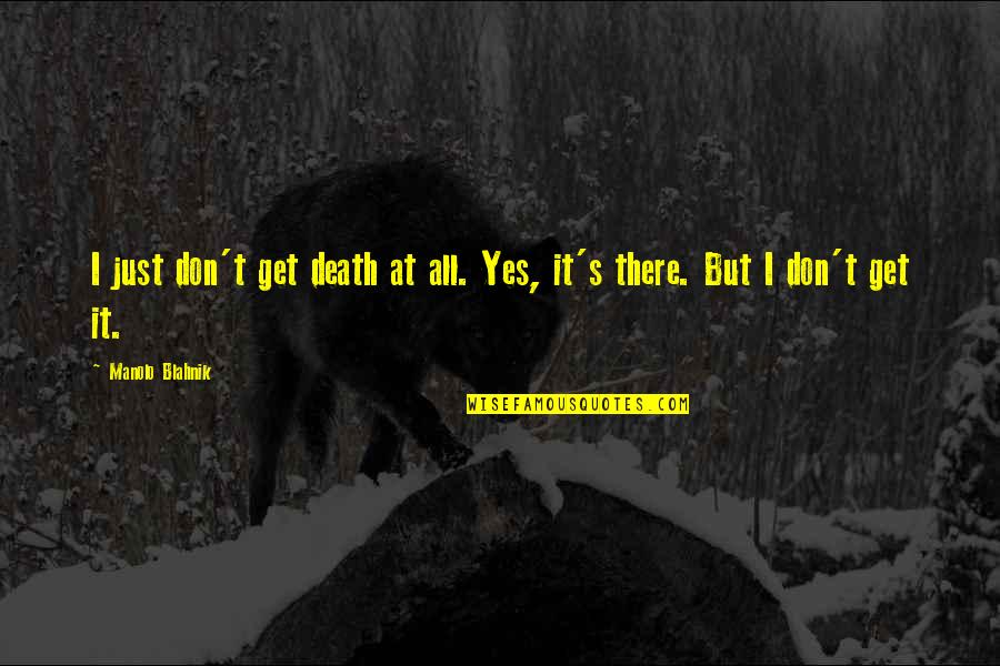 Lucia Konohana Quotes By Manolo Blahnik: I just don't get death at all. Yes, Lucia Konohana Quotes By Manolo Blahnik: I just don't get death at all. Yes,