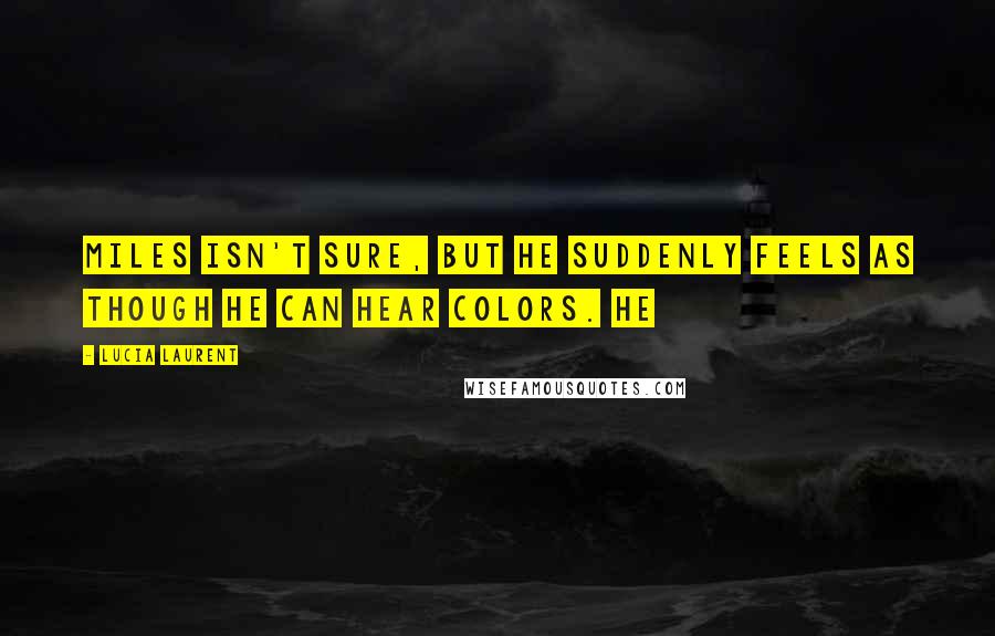 Lucia Laurent quotes: Miles isn't sure, but he suddenly feels as though he can hear colors. He