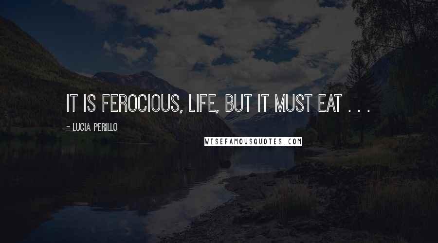 Lucia Perillo quotes: It is ferocious, life, but it must eat . . .