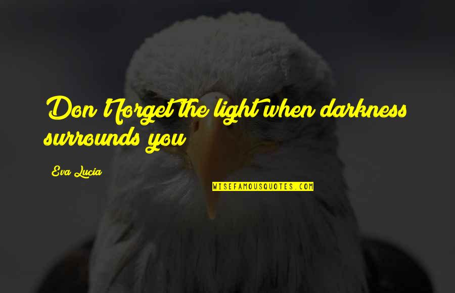 Lucia Quotes By Eva Lucia: Don't forget the light when darkness surrounds you