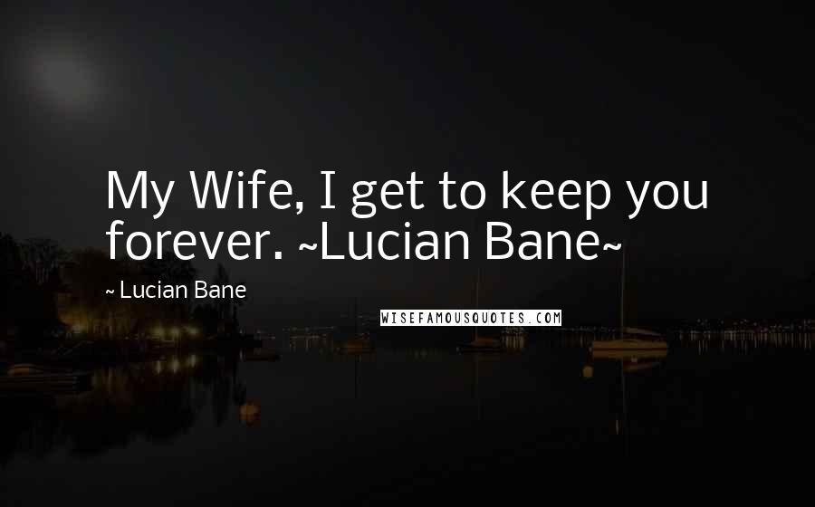Lucian Bane quotes: My Wife, I get to keep you forever. ~Lucian Bane~