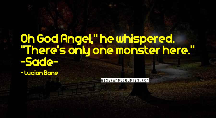 Lucian Bane quotes: Oh God Angel," he whispered. "There's only one monster here." ~Sade~