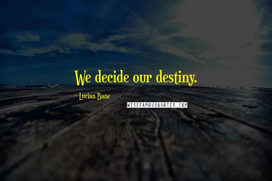 Lucian Bane quotes: We decide our destiny.