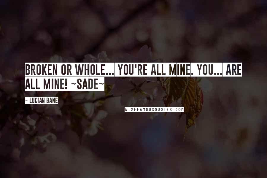 Lucian Bane quotes: Broken or whole... you're all mine. You... are all mine! ~Sade~