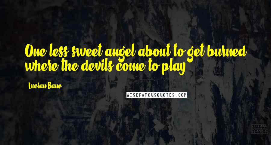 Lucian Bane quotes: One less sweet angel about to get burned where the devils come to play.