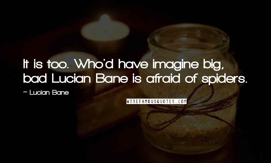 Lucian Bane quotes: It is too. Who'd have imagine big, bad Lucian Bane is afraid of spiders.