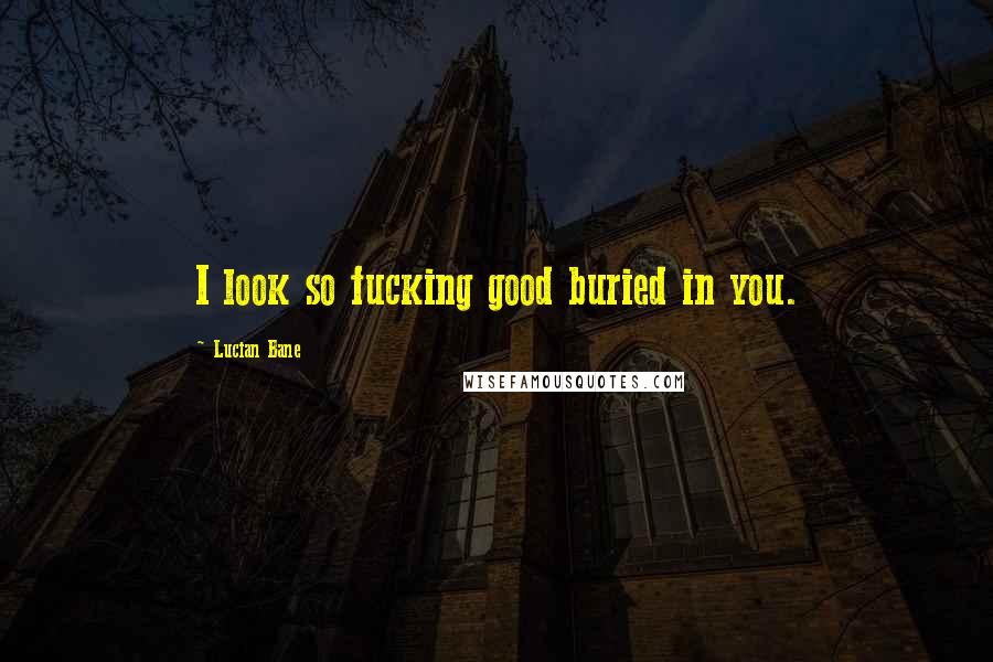 Lucian Bane quotes: I look so fucking good buried in you.