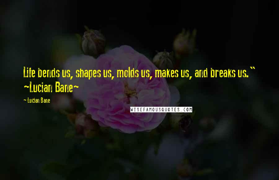 Lucian Bane quotes: Life bends us, shapes us, molds us, makes us, and breaks us." ~Lucian Bane~
