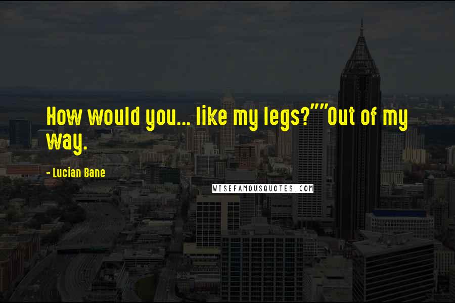 Lucian Bane quotes: How would you... like my legs?""Out of my way.