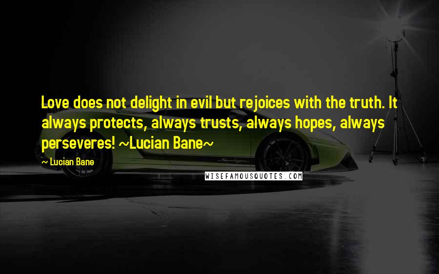 Lucian Bane quotes: Love does not delight in evil but rejoices with the truth. It always protects, always trusts, always hopes, always perseveres! ~Lucian Bane~