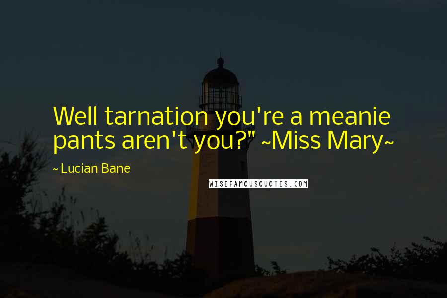Lucian Bane quotes: Well tarnation you're a meanie pants aren't you?" ~Miss Mary~