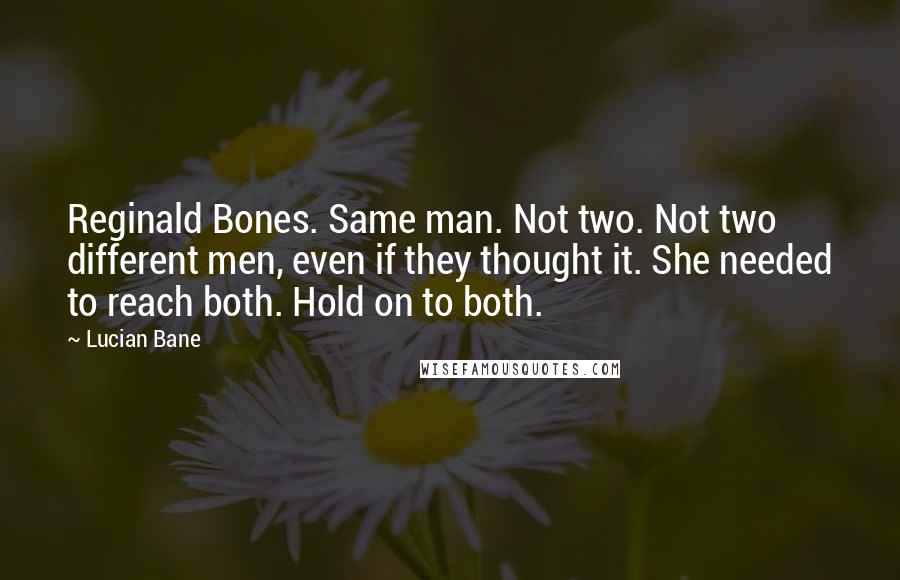 Lucian Bane quotes: Reginald Bones. Same man. Not two. Not two different men, even if they thought it. She needed to reach both. Hold on to both.