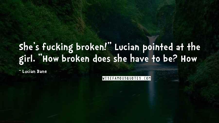 Lucian Bane quotes: She's fucking broken!" Lucian pointed at the girl. "How broken does she have to be? How