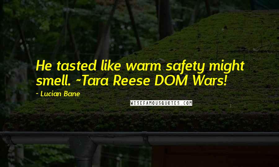 Lucian Bane quotes: He tasted like warm safety might smell. ~Tara Reese DOM Wars!