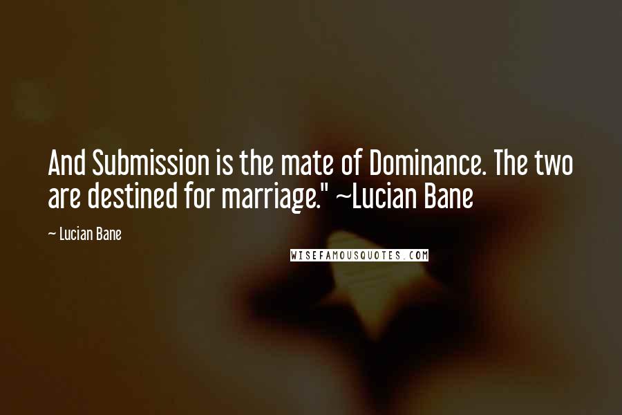 Lucian Bane quotes: And Submission is the mate of Dominance. The two are destined for marriage." ~Lucian Bane