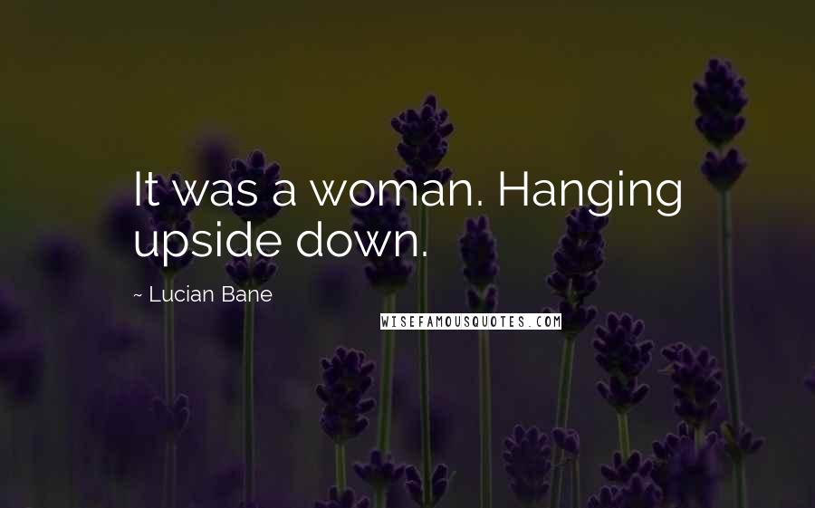 Lucian Bane quotes: It was a woman. Hanging upside down.