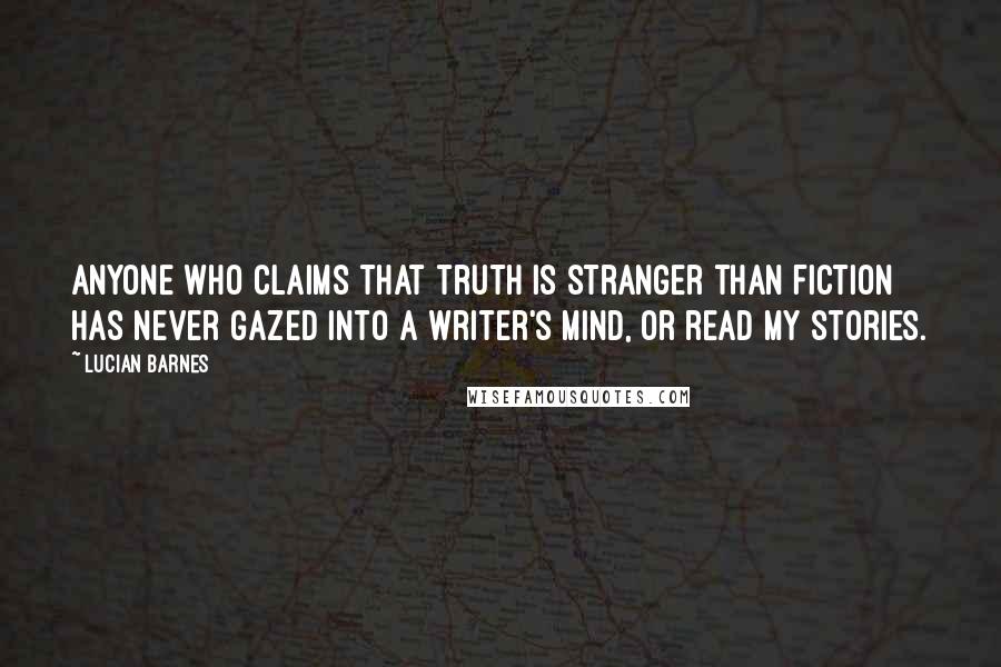 Lucian Barnes quotes: Anyone who claims that truth is stranger than fiction has never gazed into a writer's mind, or read my stories.