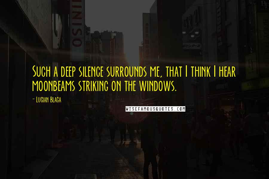 Lucian Blaga quotes: Such a deep silence surrounds me, that I think I hear moonbeams striking on the windows.