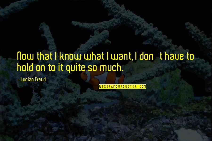 Lucian Freud Quotes By Lucian Freud: Now that I know what I want, I