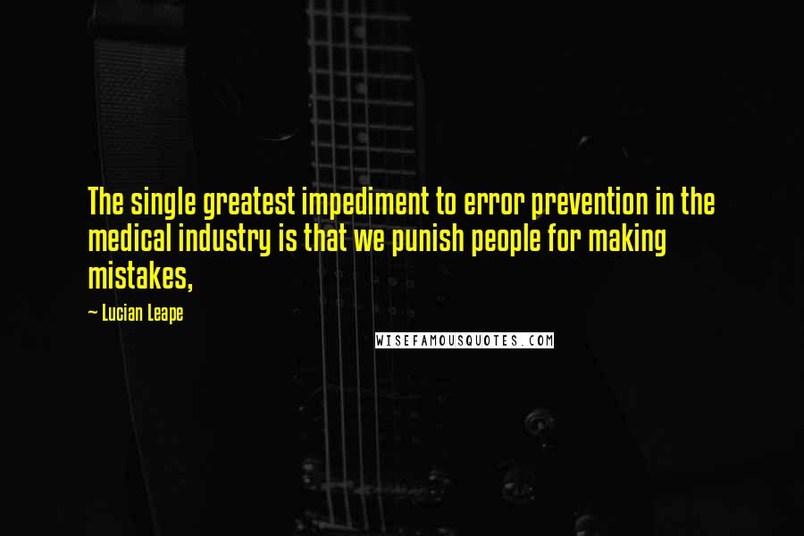 Lucian Leape quotes: The single greatest impediment to error prevention in the medical industry is that we punish people for making mistakes,