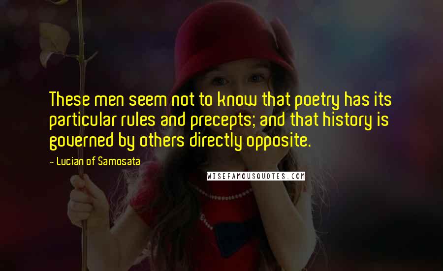 Lucian Of Samosata quotes: These men seem not to know that poetry has its particular rules and precepts; and that history is governed by others directly opposite.