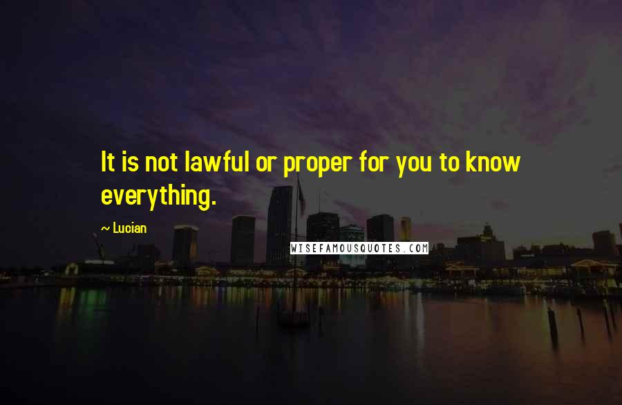 Lucian quotes: It is not lawful or proper for you to know everything.